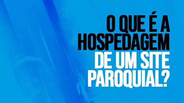 05 - O QUE É A HOSPEDAGEM DE UM SITE PAROQUIAL